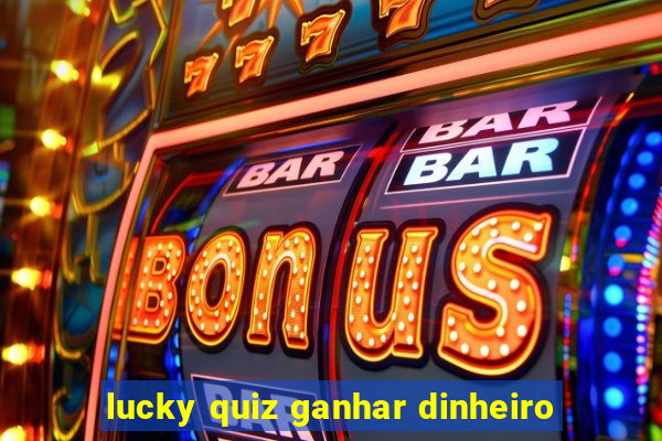 lucky quiz ganhar dinheiro